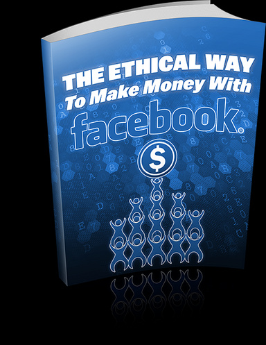 THE ETHICAL WAY TO MAKE MONEY WITH FACEBOOK