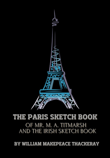 The Paris Sketch Book Of Mr. M. A. Titmarsh And The Irish Sketch Book