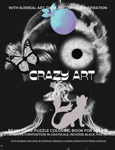 Theatre of the Fantasising Mannequin: Crazy Art Abstract Coloring Book for Adults Fantasy Art Unicorn, Butterflies, Flowers, Still Life Composition Grayscale, Pastel, Reverse Color Black Pages, Brain Game Puzzle Dark Art Gothica, Intricate Patterns
