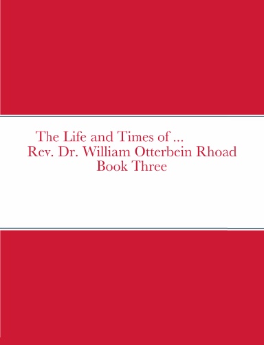 The Life and Times of Rev. Dr. William Otterbein Rhoad Sr. Book Three