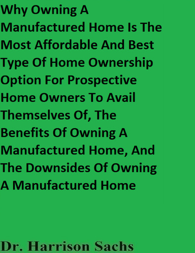 Why Owning A Manufactured Home Is The Most Affordable And Best Type Of Home Ownership Option For Prospective Home Owners To Avail Themselves Of, The Benefits Of Owning A Manufactured Home, And The Downsides Of Owning A Manufactured Home