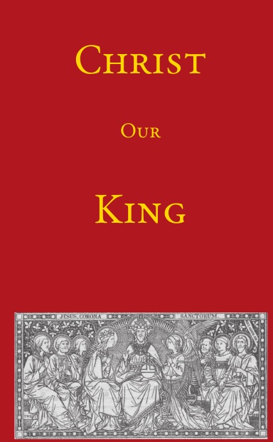 Christ Our King: An Explanation of the New Feast from an Historical and Dogmatic Standpoint