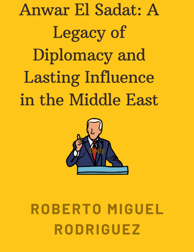 ANWAR EL SADAT: A LEGACY OF DIPLOMACY AND LASTING INFLUENCE IN THE MIDDLE EAST