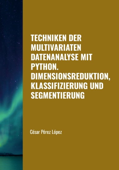 TECHNIKEN DER MULTIVARIATEN DATENANALYSE MIT PYTHON. DIMENSIONSREDUKTION, KLASSIFIZIERUNG UND SEGMENTIERUNG