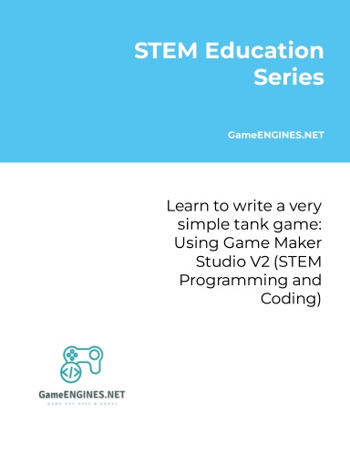 STEM Education Series: Learn to write a very simple tank game: Using Game Maker Studio V2 (STEM Programming and Coding GameENGINES TSkills)