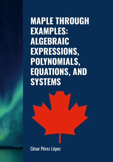 MAPLE THROUGH EXAMPLES: ALGEBRAIC EXPRESSIONS, POLYNOMIALS, EQUATIONS, AND SYSTEMS
