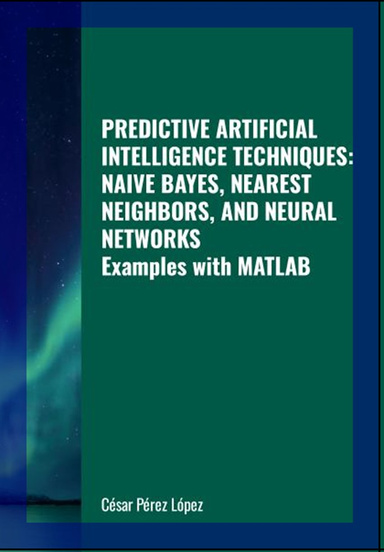 PREDICTIVE ARTIFICIAL INTELLIGENCE TECHNIQUES: NAIVE BAYES, NEAREST NEIGHBORS AND NEURAL NETWORKS. Examples with MATLAB