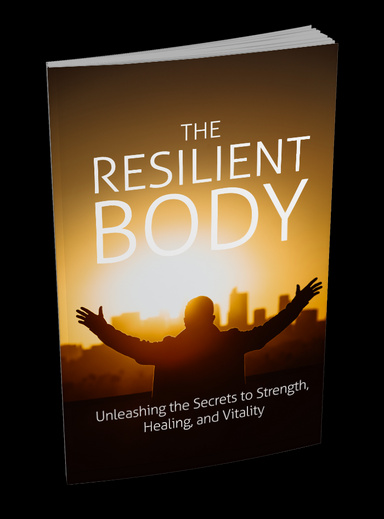 The Resilient Body: Unleashing The Secrets To Strength, Healing, And Vitality