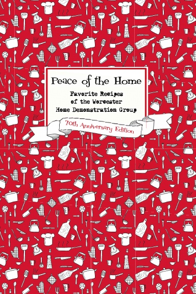 Peace of the Home: Favorite Recipes  of the Worcester  Home Demonstration Group, 70th Anniversary Edition