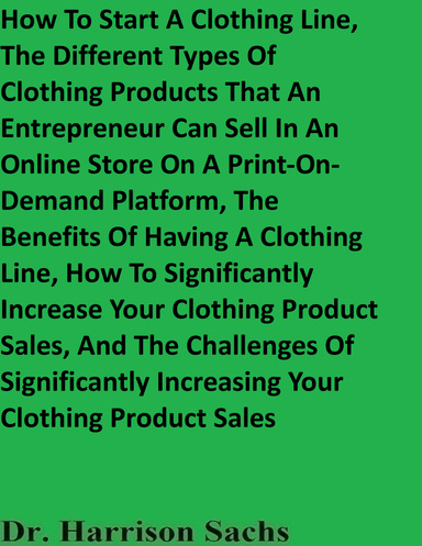 How To Start A Clothing Line, The Different Types Of Clothing Products That An Entrepreneur Can Sell In An Online Store On A Print-On-Demand Platform, And The Benefits Of Having A Clothing Line