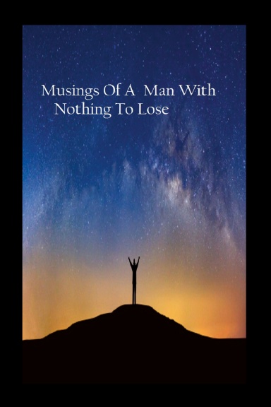 Musings Of A Man With Nothing Left To Lose