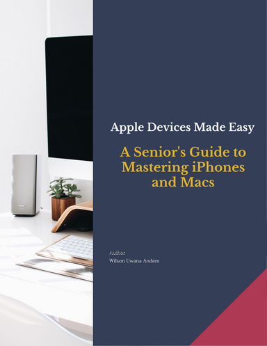 Apple Devices Made Easy: A Senior's Guide to Mastering iPhones and Macs