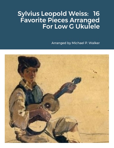 Sylvius Leopold Weiss:   16 Favorite Pieces Arranged For Low G Ukulele
