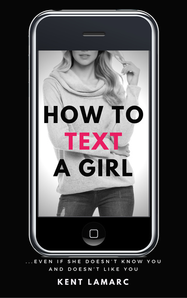 How to Text a Girl: …Even if She Doesn’t Know You and Doesn’t Like You