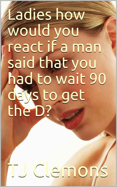 Ladies how would you react if a man said that you had to wait 90 days to get the D?