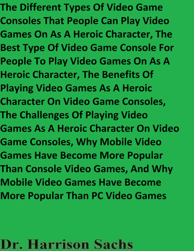 The Different Types Of Video Game Consoles That People Can Play Video Games On As A Heroic Character, The Best Type Of Video Game Console To Play Video Games On As A Heroic Character, And The Benefits Of Playing Video Games As A Heroic Character