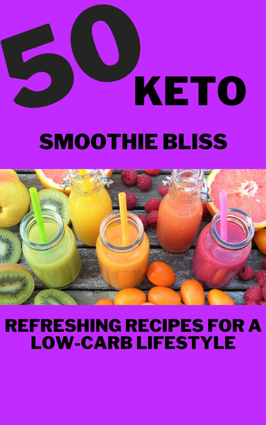 Keto Smoothie Bliss: 50 Refreshing Recipes for a Low-Carb Lifestyle