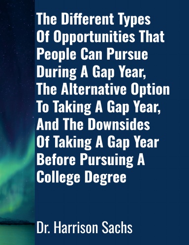 The Different Types Of Opportunities That People Can Pursue During A Gap Year, The Alternative Option To Taking A Gap Year, And The Downsides Of Taking A Gap Year Before Pursuing A College Degree