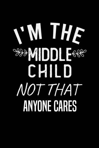 i'm the middle child not that anyone cares