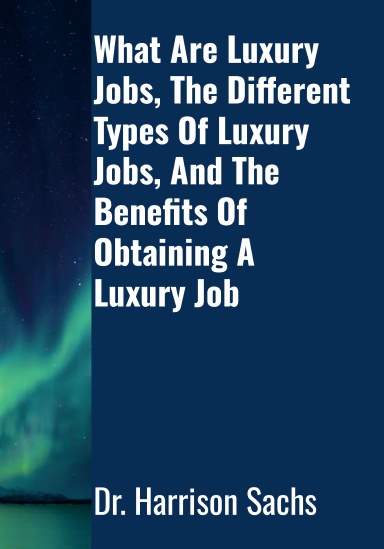 What Are Luxury Jobs, The Different Types Of Luxury Jobs, And The Benefits Of Working A Luxury Job