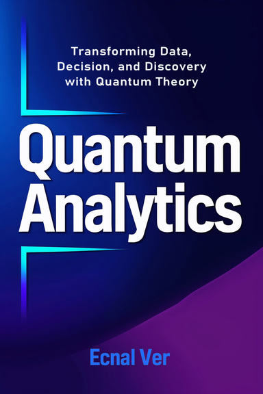 Quantum Analytics : Transforming Data, Decision, and Discovery with Quantum Theory