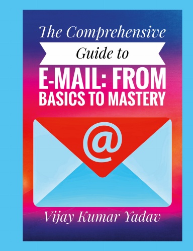The Comprehensive Guide to E-Mail: From Basics to Mastery