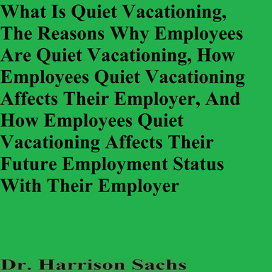 What Is Quiet Vacationing, The Reasons Why Employees Are Quiet Vacationing, How Employees Quiet Vacationing Affects Their Employer, And How Employees Quiet Vacationing Affects Their Future Employment Status With Their Employer