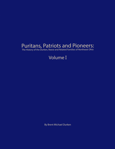 Puritans, Patriots and Pioneers - The History of the Durken, Reese and Related Families of Northeast Ohio Volume I