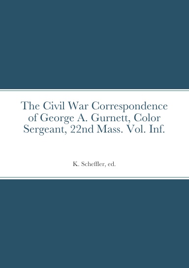 The Civil War Correspondence of George A. Gurnett, Color Sergeant, 22nd Massachusetts Volunteer Infantry