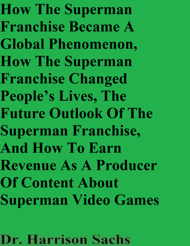 How The Superman Franchise Became A Global Phenomenon, How The Superman Franchise Changed People’s Lives, The Future Outlook Of The Superman Franchise, And How To Earn Revenue As A Producer Of Content About Superman Video Games