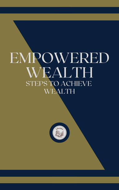 EMPOWERED WEALTH: STEPS TO ACHIEVE WEALTH