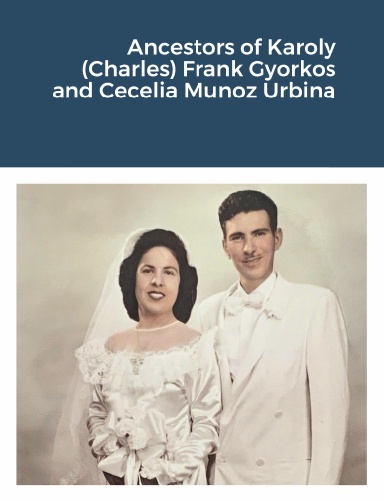 Ancestors of Karoly (Charles) Frank Gyorkos and Cecelia Munoz Urbina