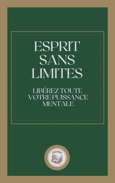 ESPRIT SANS LIMITES: LIBÉREZ TOUTE VOTRE PUISSANCE MENTALE