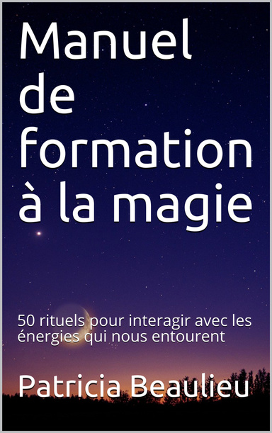 Manuel de formation à la magie: 50 rituels pour interagir avec les énergies qui nous entourent